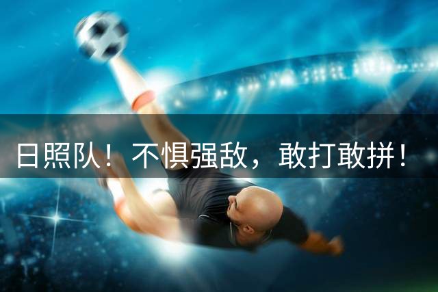 日照队！不惧强敌，敢打敢拼！