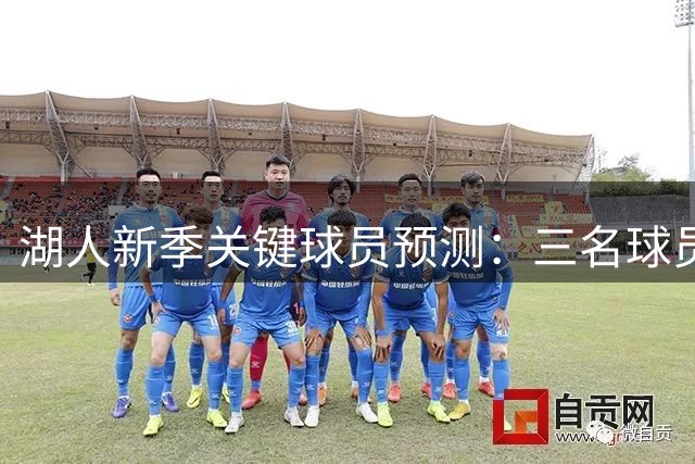 湖人新季关键球员预测：三名球员或将成胜负手